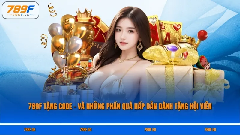 789F Tặng Code - Và Những Phần Quà Hấp Dẫn Dành Tặng Hội Viên