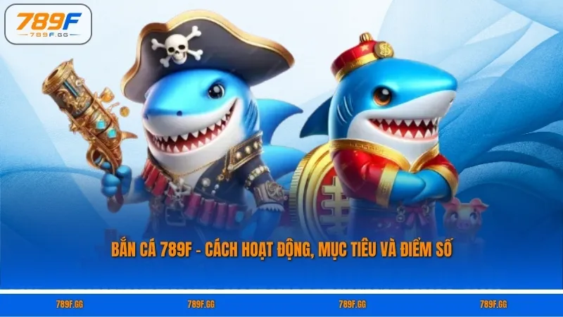 Bắn Cá 789F – Cách Hoạt Động, Mục Tiêu Và Điểm Số