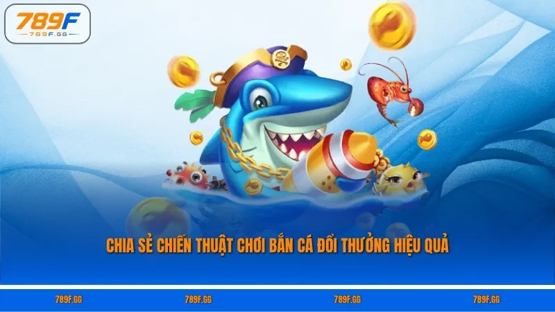 Chia sẻ chiến thuật chơi bắn cá đổi thưởng hiệu quả