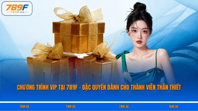 Chương Trình VIP Tại 789F – Đặc Quyền Dành Cho Thành Viên Thân Thiết