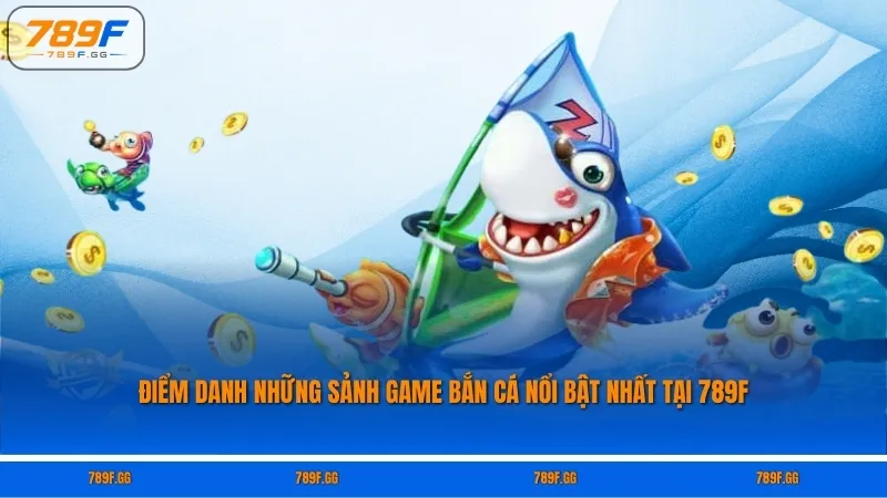Điểm danh những sảnh game bắn cá nổi bật nhất tại 789F