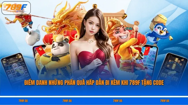 Điểm danh những phần quà hấp dẫn đi kèm khi 789F tặng code