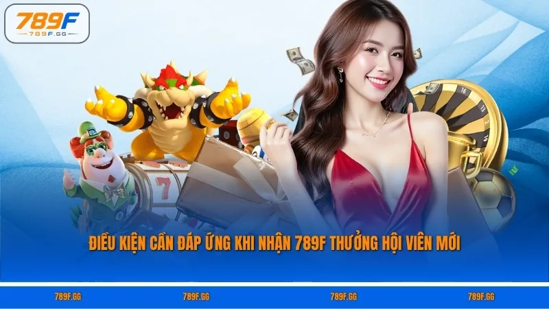 Điều kiện cần đáp ứng khi nhận 789F thưởng hội viên mới