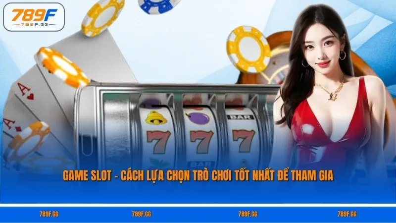 Game Slot - Cách Lựa Chọn Trò Chơi Tốt Nhất Để Tham Gia