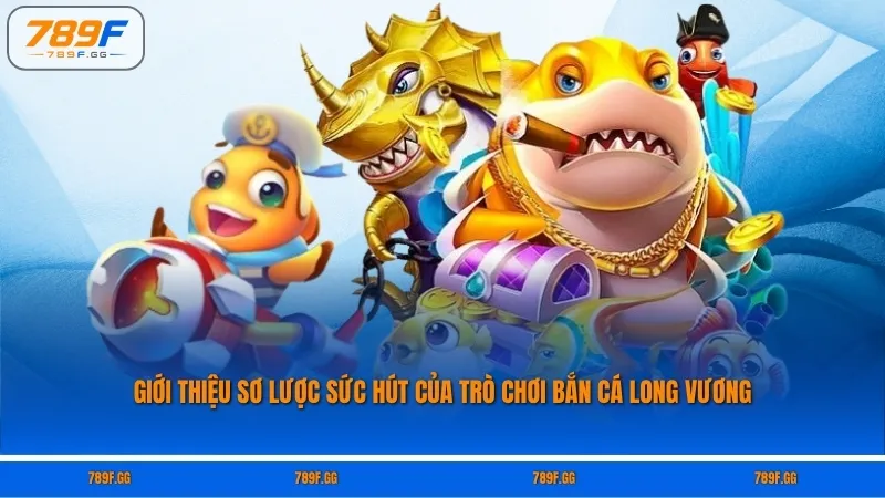 Giới thiệu sơ lược sức hút của trò chơi Bắn cá Long Vương