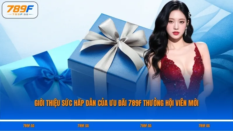 Giới thiệu sức hấp dẫn của ưu đãi 789F thưởng hội viên mới