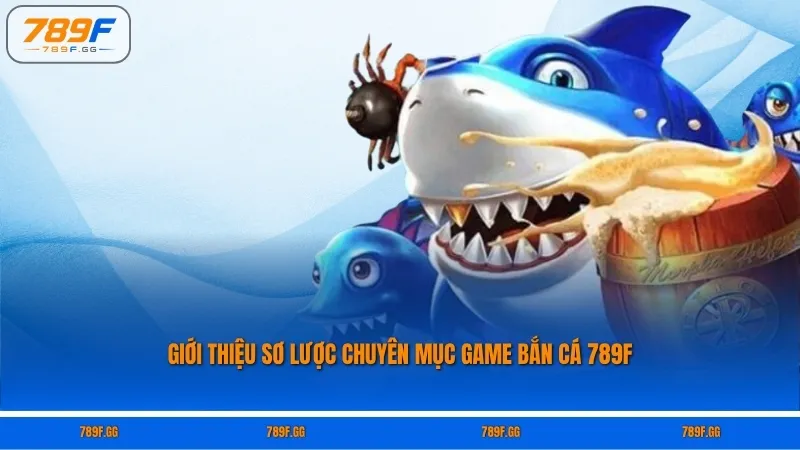 Giới thiệu sơ lược chuyên mục game bắn cá 789F
