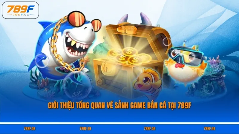 Giới thiệu tổng quan về sảnh game bắn cá tại 789F