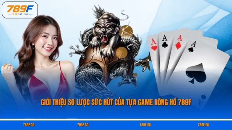 Giới thiệu sơ lược sức hút của tựa game Rồng hổ 789F