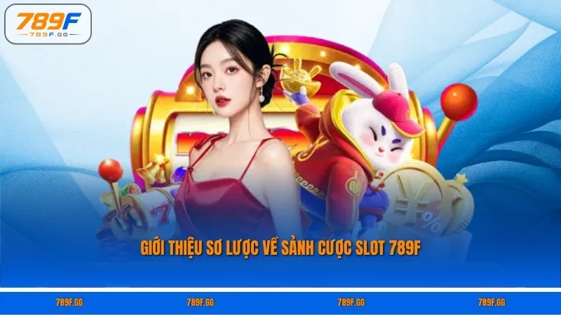 Giới thiệu sơ lược về sảnh cược Slot 789F