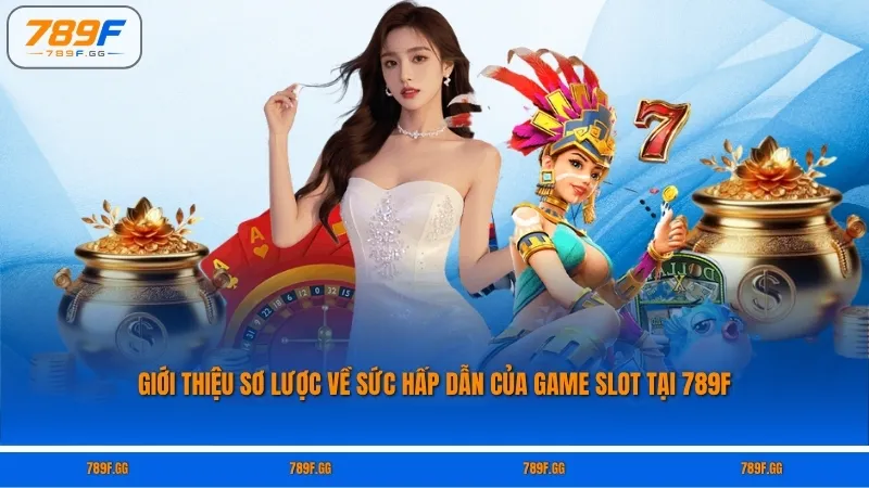Giới thiệu sơ lược về sức hấp dẫn của game slot tại 789F
