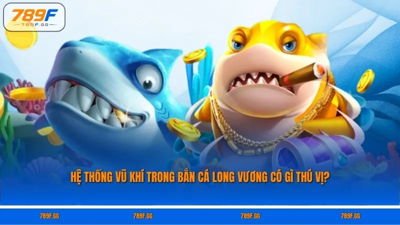 Hệ thống vũ khí trong Bắn Cá Long Vương có gì thú vị?
