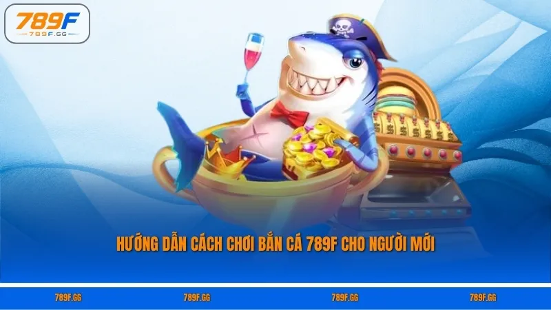 Hướng Dẫn Cách Chơi Bắn Cá 789F Cho Người Mới