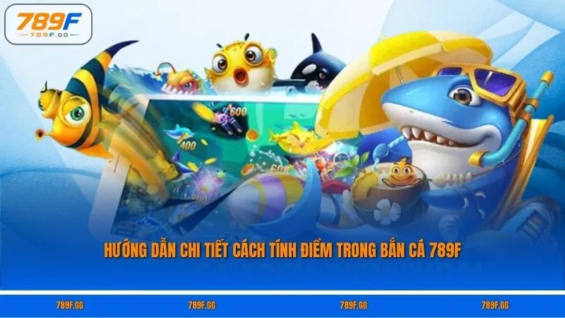 Hướng dẫn chi tiết cách tính điểm trong bắn cá 789F