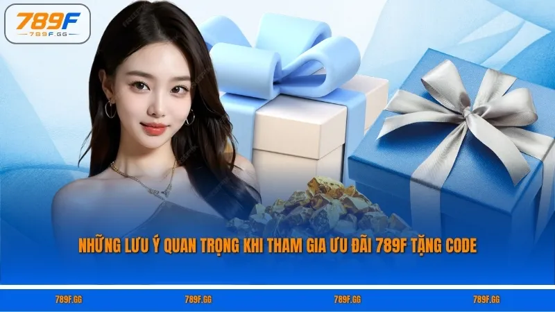 Những lưu ý quan trọng khi tham gia ưu đãi 789F tặng code