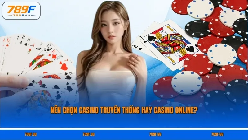 Nên chọn casino truyền thống hay casino online?