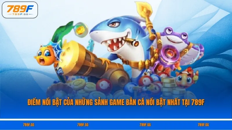Điểm nổi bật của những sảnh game bắn cá nổi bật nhất tại 789F