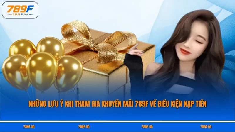 Những lưu ý khi tham gia khuyến mãi 789F về điều kiện nạp tiền