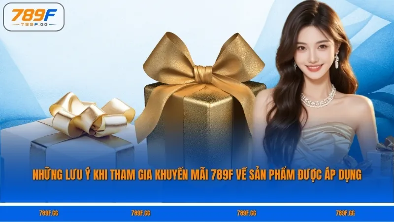 Những lưu ý khi tham gia khuyến mãi 789F về sản phẩm được áp dụng