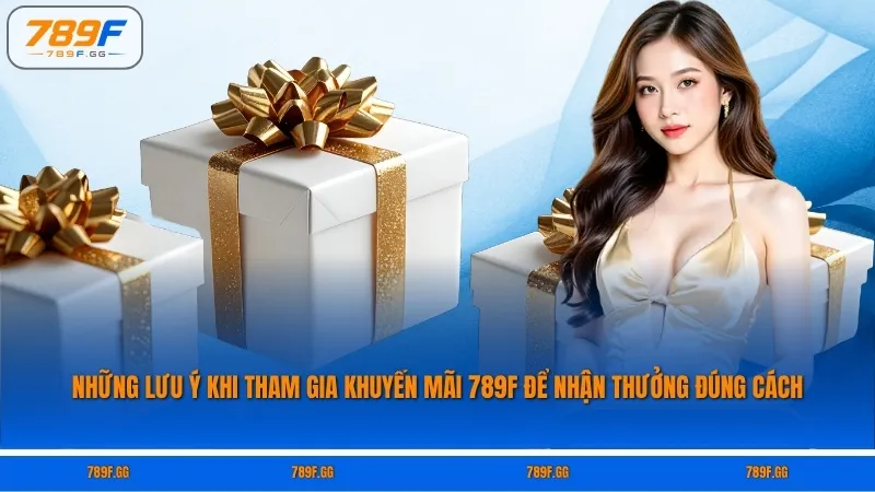 Những Lưu Ý Khi Tham Gia Khuyến Mãi 789F Để Nhận Thưởng Đúng Cách