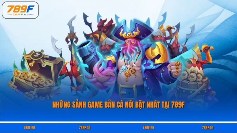 Những Sảnh Game Bắn Cá Nổi Bật Nhất Tại 789F
