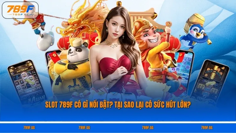Slot 789F có gì nổi bật? Tại sao lại có sức hút lớn?