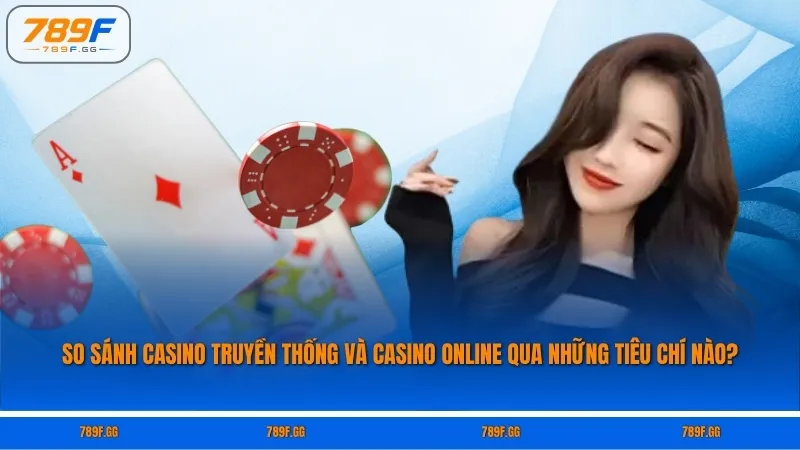 So sánh sự khác nhau giữa casino truyền thống và casino online qua những tiêu chí nào?