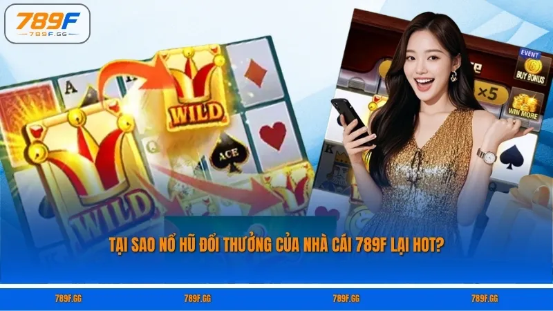 Tại sao nổ hũ đổi thưởng của nhà cái 789F lại hot?