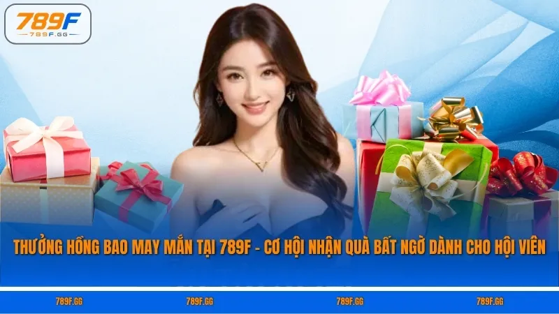 Thưởng Hồng Bao May Mắn Tại 789F – Cơ Hội Nhận Quà Bất Ngờ Dành Cho Hội Viên