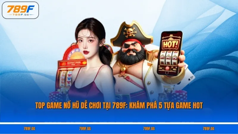 Top Game Nổ Hũ Dễ Chơi Tại 789F: Khám Phá 5 Tựa Game Hot