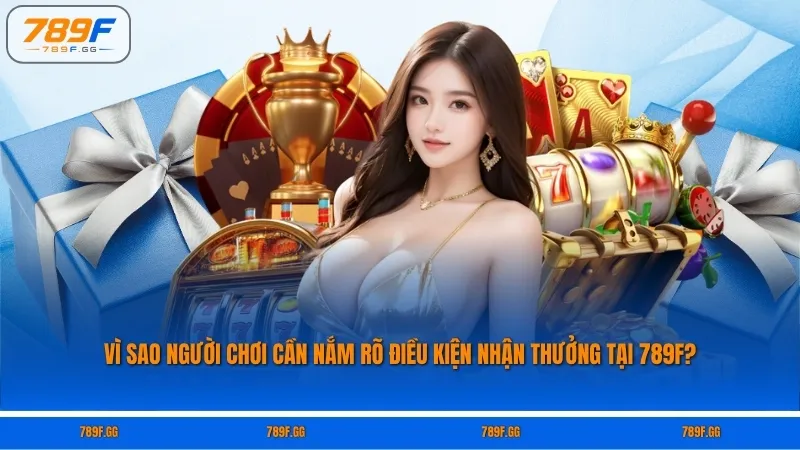 Vì sao người chơi cần nắm rõ điều kiện nhận thưởng tại 789F?