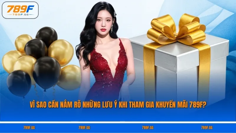 Vì sao cần nắm rõ những lưu ý khi tham gia khuyến mãi 789F?
